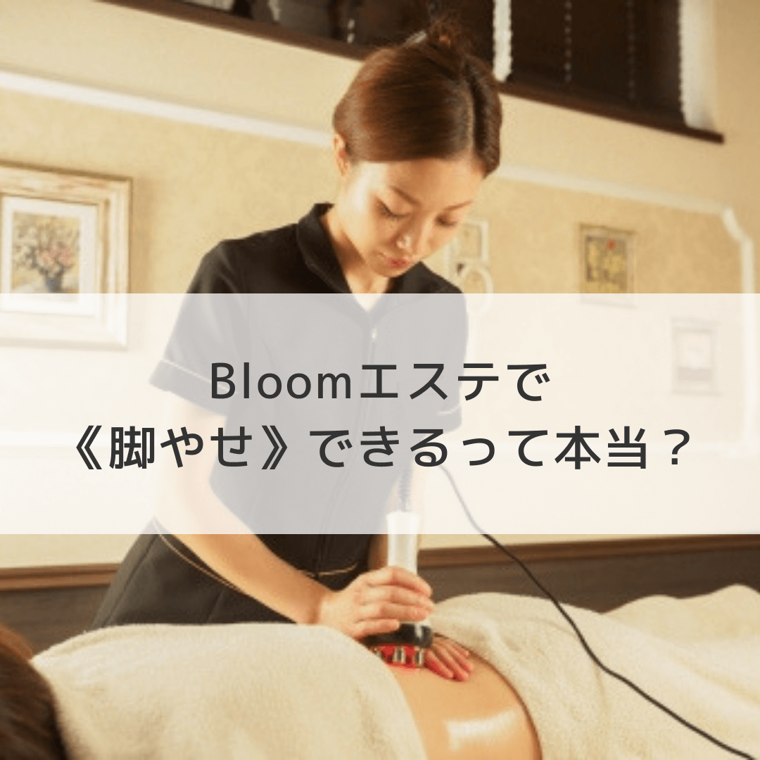 Bloomエステで脚やせできるって本当 オススメのコースやリアルな体験談 効果を写真つきで口コミ 体験エステのはしごde脚やせ